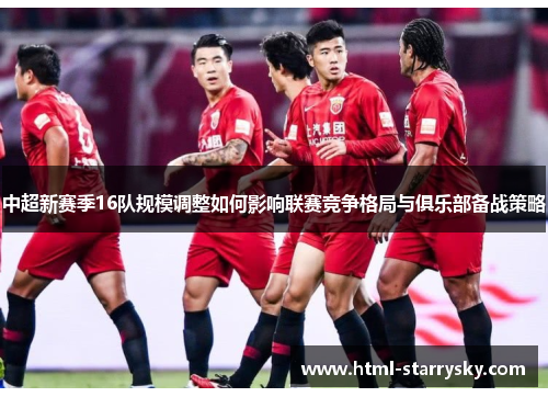 中超新赛季16队规模调整如何影响联赛竞争格局与俱乐部备战策略