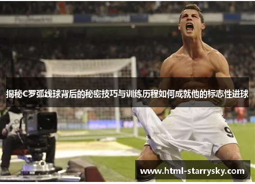 揭秘C罗弧线球背后的秘密技巧与训练历程如何成就他的标志性进球