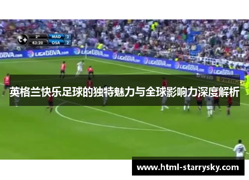 英格兰快乐足球的独特魅力与全球影响力深度解析